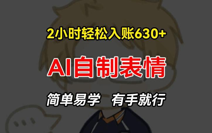 2小时轻松入账630+赚钱项目，手把手教你做AI自制表情，简单易学有手就行【揭秘】-test