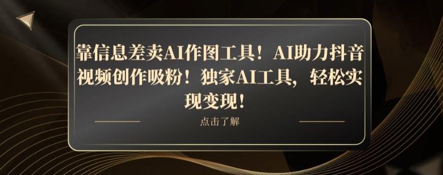 靠信息差卖AI作图工具！AI助力抖音视频创作吸粉！独家AI工具，轻松实现变现！-test