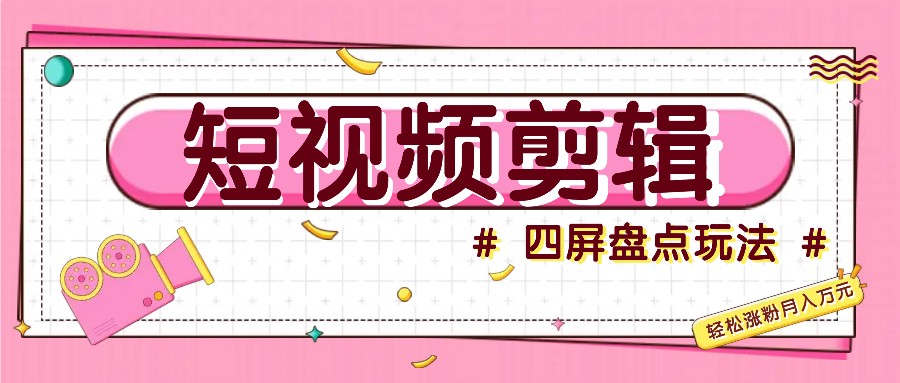 短视频四屏盘点玩法，新手也能快速掌握制作原创视频，轻松涨粉月入万元-test