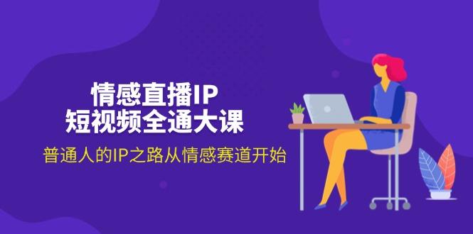 情感直播IP短视频全通大课，普通人的IP之路从情感赛道开始(18节-test