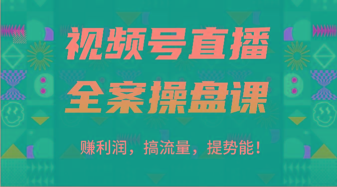 视频号直播全案操盘课：赚利润，搞流量，提势能！(16节课)-test