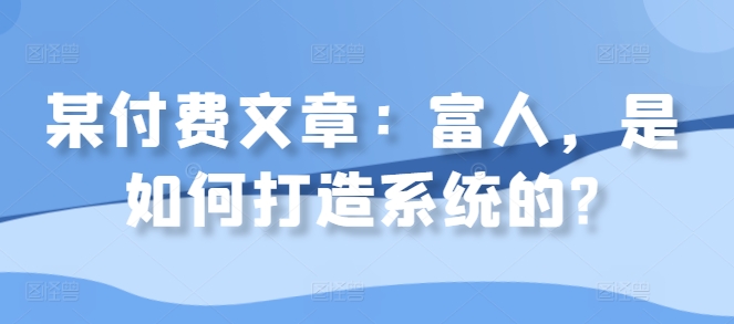 某付费文章：富人，是如何打造系统的?-test