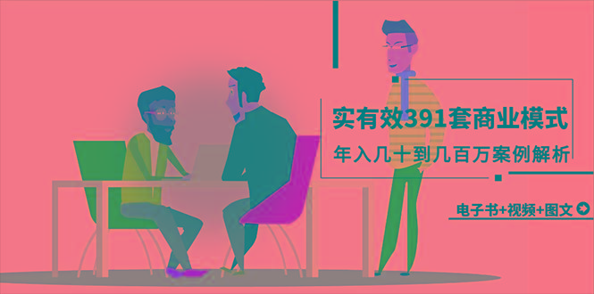 (9607期)真实有效391套商业模式，年入几十到几百万案例解析(电子书+视频+图文)-test