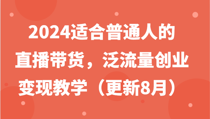 2024适合普通人的直播带货，泛流量创业变现教学(更新8月)-test