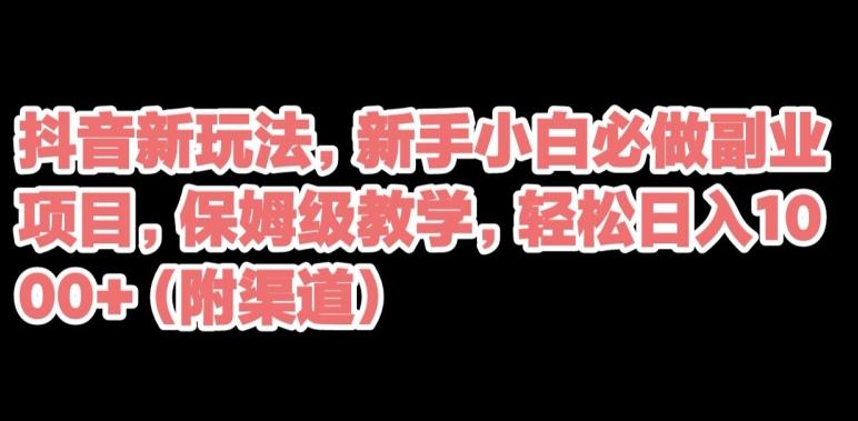 抖音新玩法，新手小白必做副业项目，保姆级教学，轻松日入1000+（附渠道）-test