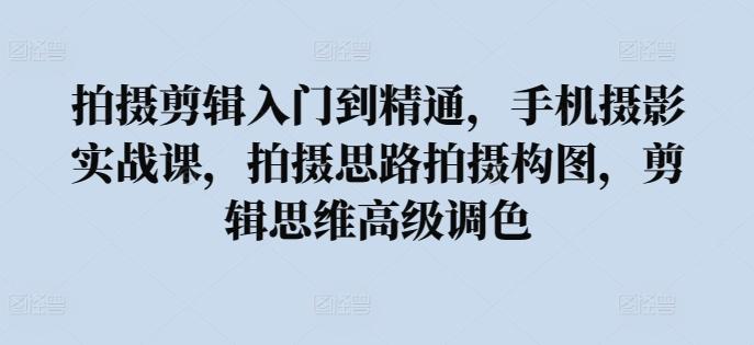 拍摄剪辑入门到精通，​手机摄影实战课，拍摄思路拍摄构图，剪辑思维高级调色-test