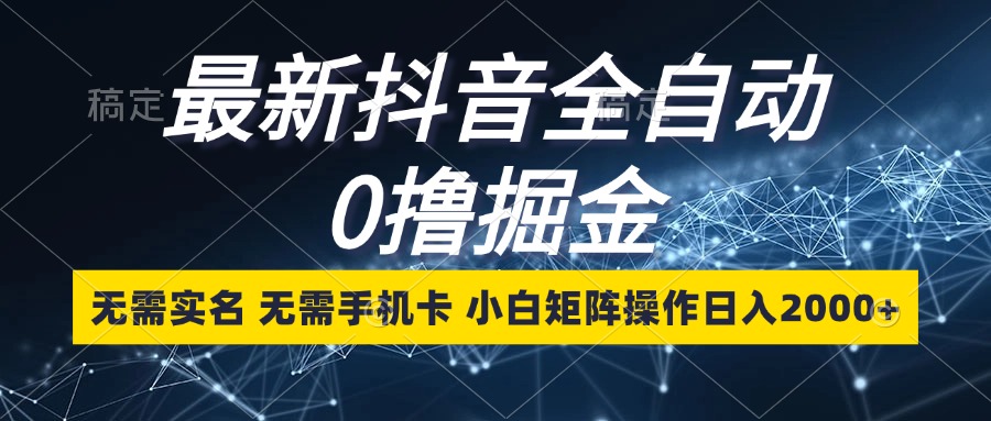 最新抖音全自动0撸掘金，无需实名，无需手机卡，小白矩阵操作日入2000+-test