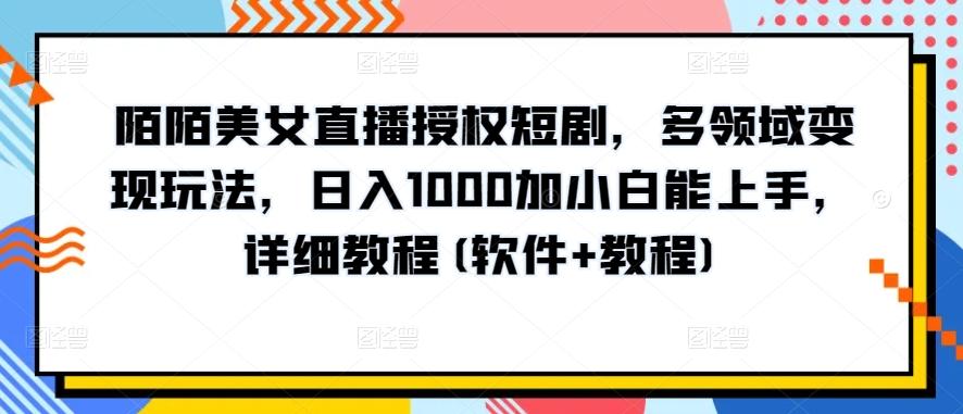 陌陌美女直播授权短剧，多领域变现玩法，日入1000加小白能上手，详细教程(软件+教程)【揭秘】-test