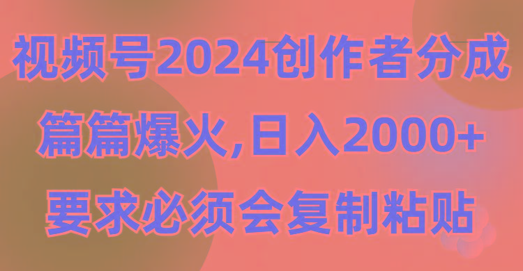 (9292期)视频号2024创作者分成，片片爆火，要求必须会复制粘贴，日入2000+-test