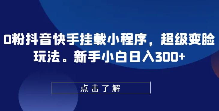 0粉抖音快手挂载小程序，超级变脸玩法，新手小白日入300+【揭秘】-test