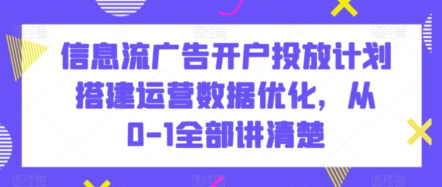 信息流广告开户投放计划搭建运营数据优化，从0-1全部讲清楚-test