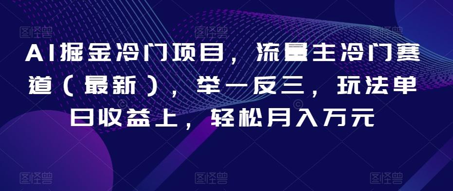 AI掘金冷门项目，流量主冷门赛道（最新），举一反三，玩法单日收益上，轻松月入万元【揭秘】-test