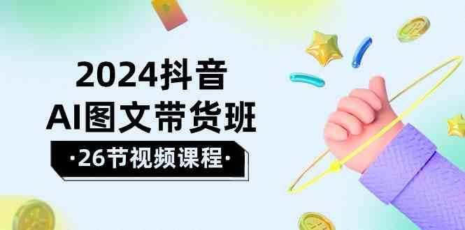2024抖音AI图文带货班：在这个赛道上乘风破浪拿到好效果(26节课)-test