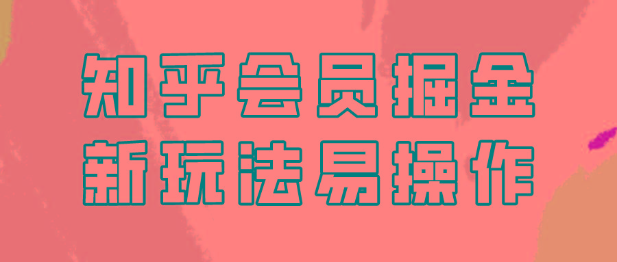 知乎会员掘金，新玩法易变现，新手也可日入300元！-test
