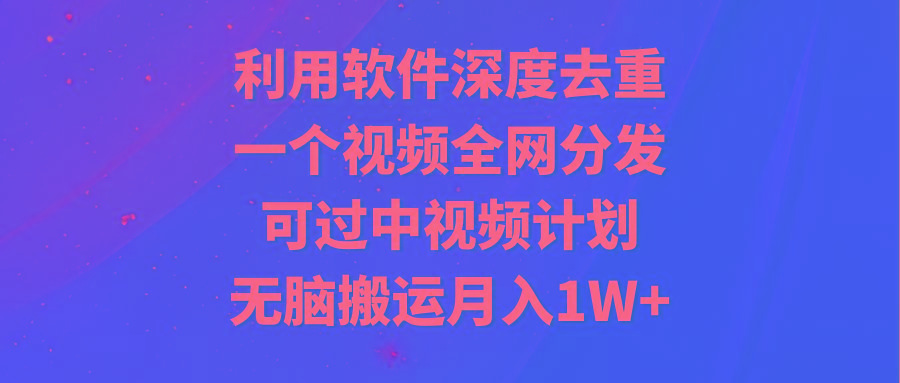 利用软件深度去重，一个视频全网分发，可过中视频计划，无脑搬运月入1W+-test