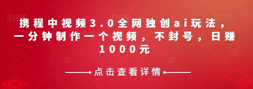 携程中视频3.0全网独创ai玩法，一分钟制作一个视频，不封号，日赚1000元【揭秘】-test