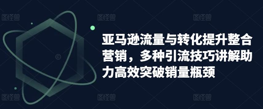 亚马逊流量与转化提升整合营销，多种引流技巧讲解助力高效突破销量瓶颈-test