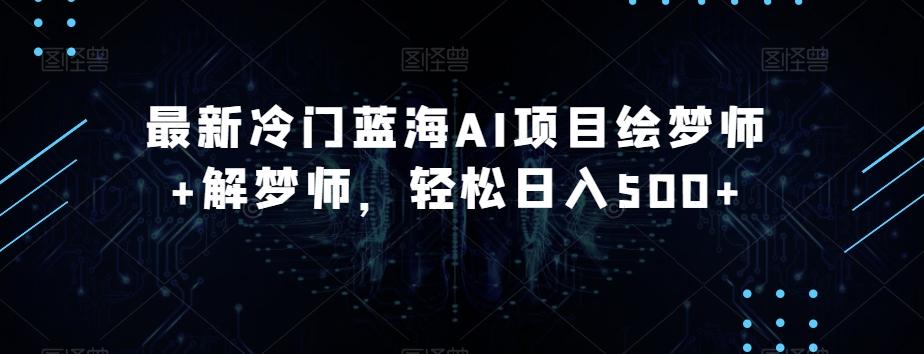 最新冷门蓝海AI项目绘梦师+解梦师，轻松日入500+【揭秘】-test