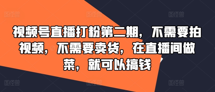 视频号直播打粉第二期，不需要拍视频，不需要卖货，在直播间做菜，就可以搞钱-test