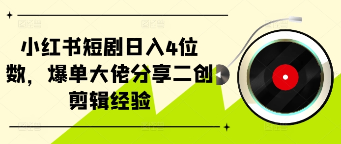 小红书短剧日入4位数，爆单大佬分享二创剪辑经验-test