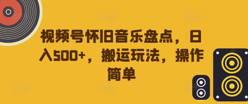 视频号怀旧音乐盘点，日入500+，搬运玩法，操作简单【揭秘】-test