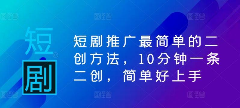 短剧推广最简单的二创方法，10分钟一条二创，简单好上手-test