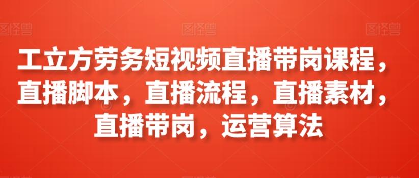 工立方劳务短视频直播带岗课程，直播脚本，直播流程，直播素材，直播带岗，运营算法-test