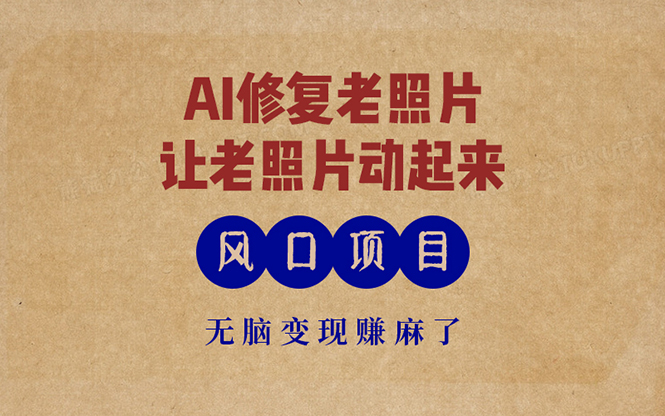 最新风口项目，AI一键修复老照片，让老照片动起来，接单到手软，无脑变…-test