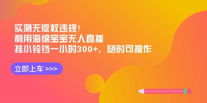 实测无版权违规！利用海绵宝宝无人直播，挂小铃铛一小时300+，随时可操作-test