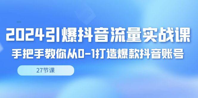 2024引爆·抖音流量实战课，手把手教你从0-1打造爆款抖音账号(27节)-test
