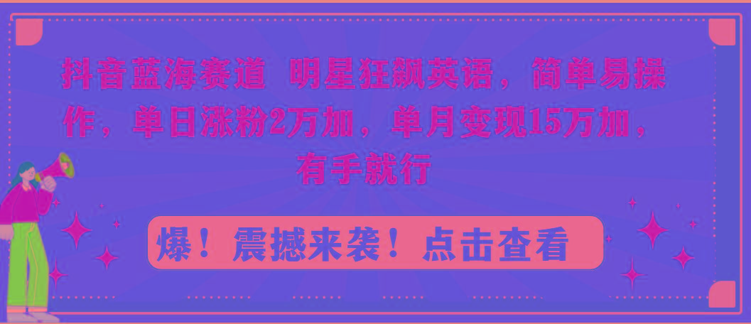 抖音蓝海赛道，明星狂飙英语，简单易操作，单日涨粉2万加，单月变现15万…-test