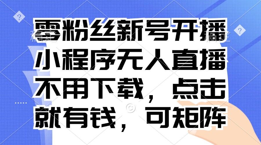 零粉丝新号开播 小程序无人直播，不用下载点击就有钱可矩阵-test