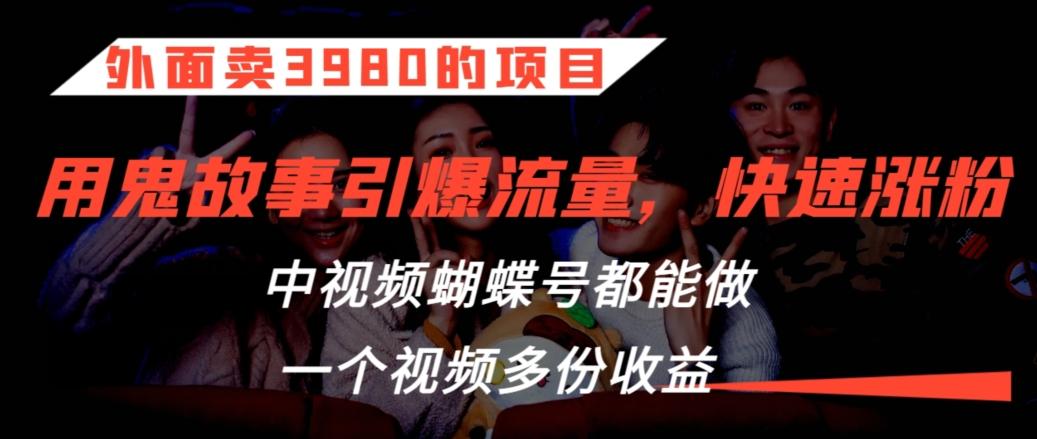 外面卖3980的项目，鬼故事引爆流量打法，中视频、蝴蝶号都能做，一个视频多份收益【揭秘】-test