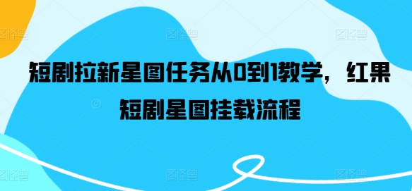 短剧拉新星图任务从0到1教学，红果短剧星图挂载流程-test