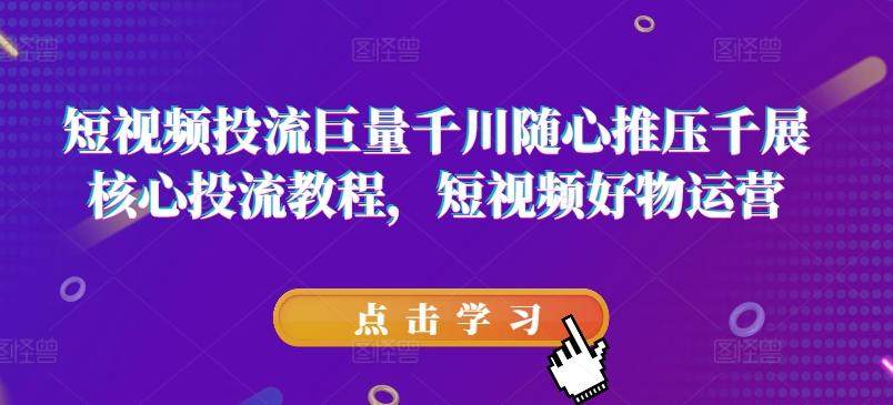短视频投流巨量千川随心推压千展核心投流教程，短视频好物运营-test