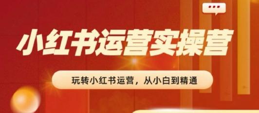 2024小红书运营实操营，​从入门到精通，完成从0~1~100-test