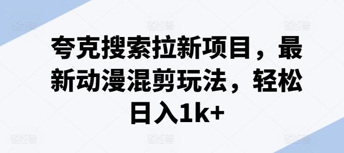 夸克搜索拉新项目，最新动漫混剪玩法，轻松日入1k+-test
