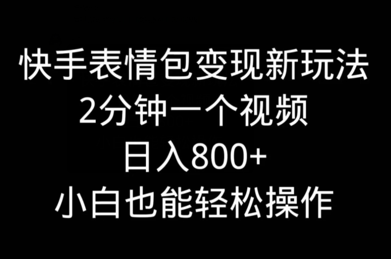 快手表情包变现新玩法，2分钟一个视频，日入800+，小白也能做-test