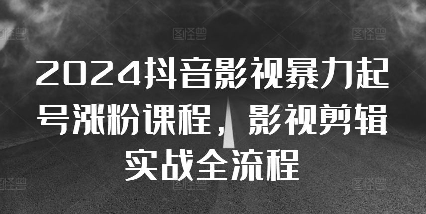 2024抖音影视暴力起号涨粉课程，影视剪辑搬运实战全流程-test
