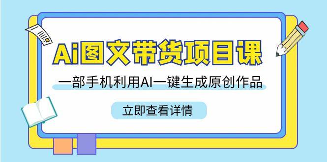 Ai图文带货项目课，一部手机利用AI一键生成原创作品(22节课)-test