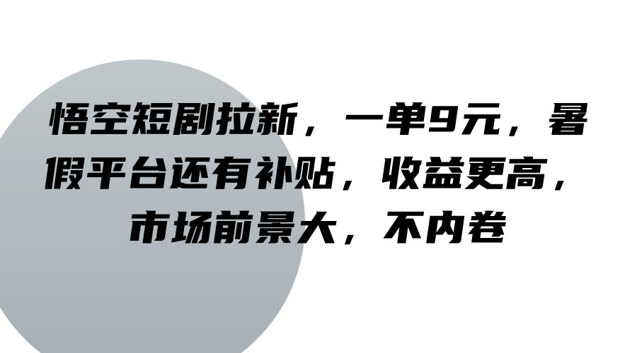 悟空短剧拉新，一单9元，暑假平台还有补贴，收益更高，市场前景大，不内卷-test