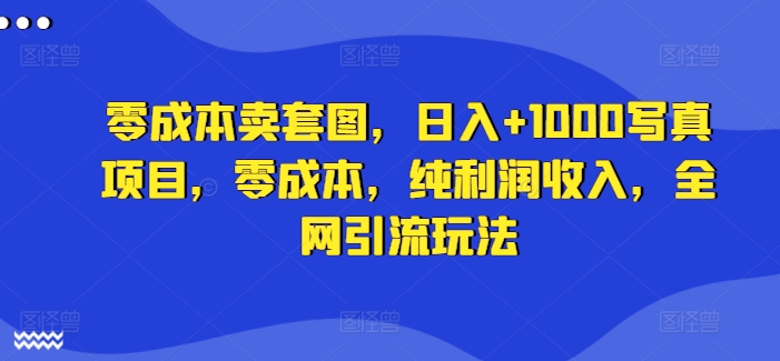 零成本卖套图，日入+1000写真项目，零成本，纯利润收入，全网引流玩法-test