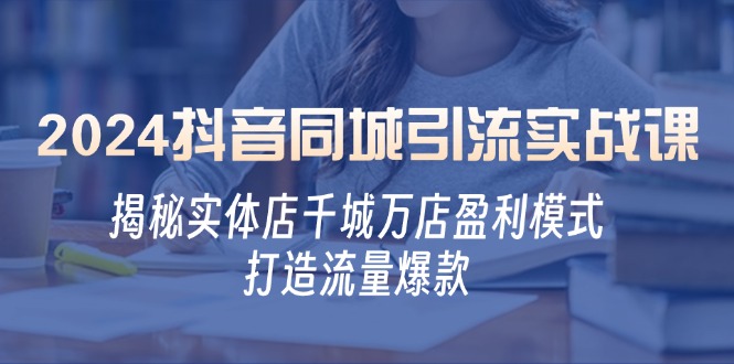 2024抖音同城引流实战课：揭秘实体店千城万店盈利模式，打造流量爆款-test