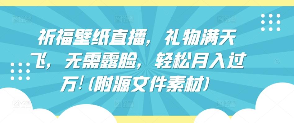 祈福壁纸直播，礼物满天飞，无需露脸，轻松月入过万!(附源文件素材)【揭秘】-test