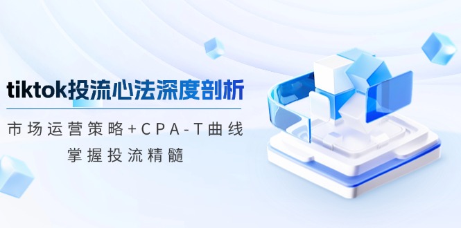 tiktok投流心法深度剖析：市场运营策略+CPA-T曲线，掌握投流精髓-test