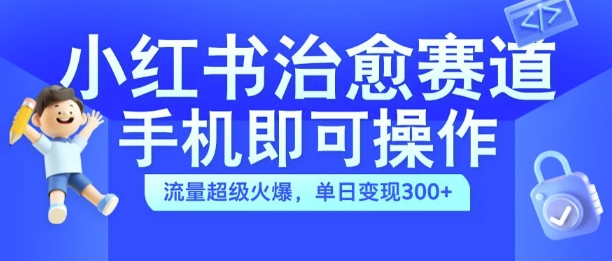 小红书治愈视频赛道，手机即可操作，流量超级火爆，单日变现300+【揭秘】-test