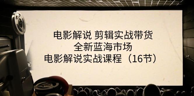 电影解说 剪辑实战带货全新蓝海市场，电影解说实战课程(16节-test