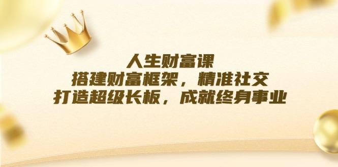 人生财富课：搭建财富框架，精准社交，打造超级长板，成就终身事业-test