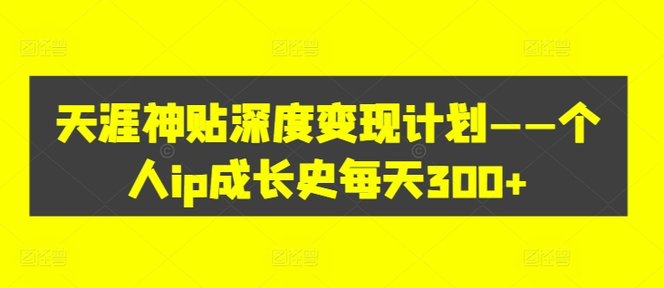 天涯神贴深度变现计划——个人ip成长史每天300+【揭秘】-test