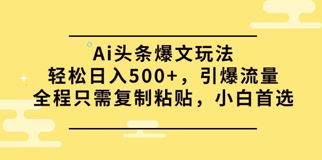 (9853期)Ai头条爆文玩法，轻松日入500+，引爆流量全程只需复制粘贴，小白首选-test